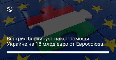Петер Сийярто - Венгрия блокирует пакет помощи Украине на 18 млрд евро от Евросоюза - biz.liga.net - Украина - Евросоюз - Брюссель - Болгария - Венгрия