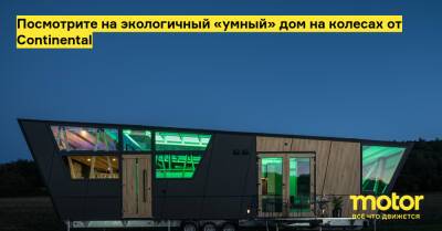 Посмотрите на экологичный «умный» дом на колесах от Continental - motor.ru