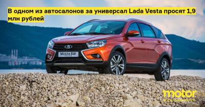 В одном из автосалонов за универсал Lada Vesta просят 1,9 млн рублей - motor.ru