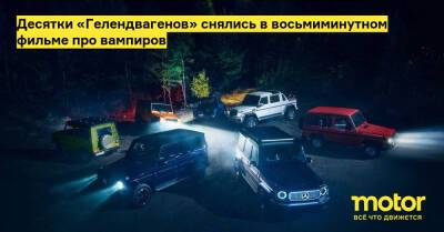 Десятки «Гелендвагенов» снялись в восьмиминутном фильме про вампиров - motor.ru - Mercedes-Benz