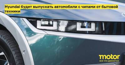 Hyundai будет выпускать автомобили с чипами от бытовой техники - motor.ru