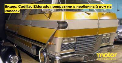 Видео: Cadillac Eldorado превратили в необычный дом на колесах - motor.ru - Сша