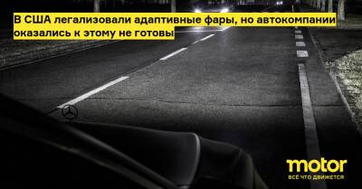 В США легализовали адаптивные фары, но автокомпании оказались к этому не готовы - motor.ru - Сша