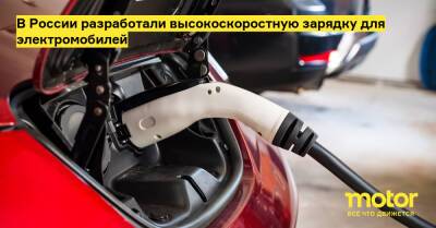 В России разработали высокоскоростную зарядку для электромобилей - motor.ru - Россия - Челябинск