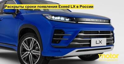 Раскрыты сроки появления Exeed LX в России - motor.ru - Россия