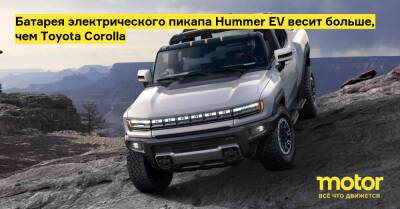 Батарея электрического пикапа Hummer EV весит больше, чем Toyota Corolla - motor.ru - Сша