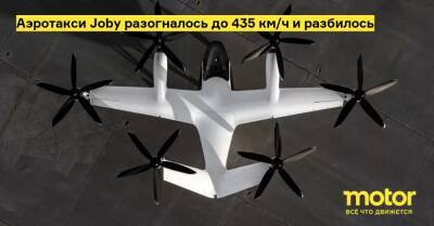 Аэротакси Joby разогналось до 435 км/ч и разбилось - motor.ru