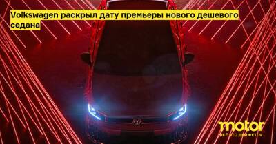 Volkswagen раскрыл дату премьеры нового дешевого седана - motor.ru - Индия