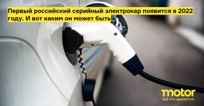 Первый российский серийный электрокар появится в 2022 году. И вот каким он может быть - motor.ru - Россия