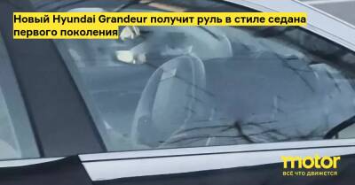 Новый Hyundai Grandeur получит руль в стиле седана первого поколения - motor.ru - Кндр