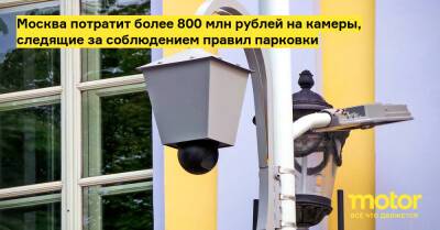 Москва потратит более 800 млн рублей на камеры, следящие за соблюдением правил парковки - motor.ru - Москва - Россия