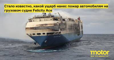 Стало известно, какой ущерб нанес пожар автомобилям на грузовом судне Felicity Ace - motor.ru
