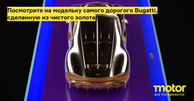 Noire La-Voiture - Посмотрите на модельку самого дорогого Bugatti, сделанную из чистого золота - motor.ru - Франция