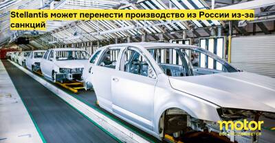 Stellantis может перенести производство из России из-за санкций - motor.ru - Россия