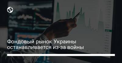 Фондовый рынок Украины останавливается из-за войны - biz.liga.net - Украина - Россия
