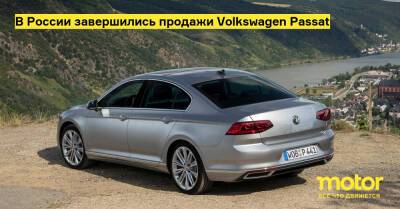 В России завершились продажи Volkswagen Passat - motor.ru - Россия