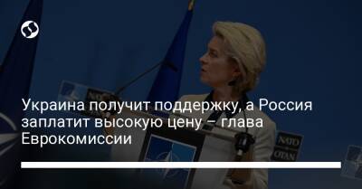 Украина получит поддержку, а Россия заплатит высокую цену – глава Еврокомиссии - biz.liga.net - Украина - Россия - Евросоюз - Брюссель - деревня Ляйен