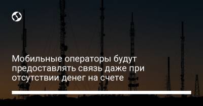 Мобильные операторы будут предоставлять связь даже при отсутствии денег на счете - biz.liga.net - Украина