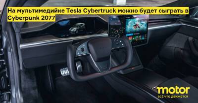 На мультимедийке Tesla Cybertruck можно будет сыграть в Cyberpunk 2077 - motor.ru