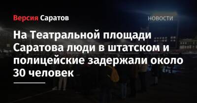 На Театральной площади Саратова люди в штатском и полицейские задержали около 30 человек - nversia.ru - Саратов - Саратовская обл.