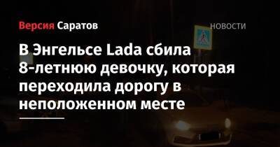 В Энгельсе Lada сбила 8-летнюю девочку, которая переходила дорогу в неположенном месте - nversia.ru - Саратовская обл.