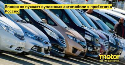 Япония не пускает купленные автомобили с пробегом в Россию - motor.ru - Россия - Япония