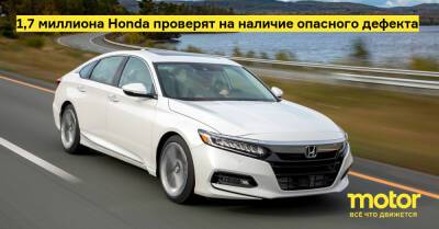 1,7 миллиона Honda проверят на наличие опасного дефекта - motor.ru - Сша