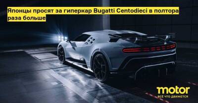 Японцы просят за гиперкар Bugatti Centodieci в полтора раза больше - motor.ru - Япония