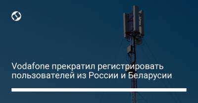 Vodafone прекратил регистрировать пользователей из России и Беларусии - biz.liga.net - Россия - Белоруссия