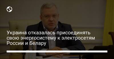 Герман Галущенко - Украина отказалась присоединять свою энергосистему к электросетям России и Белару - biz.liga.net - Украина - Россия - Белоруссия