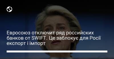 Евросоюз отключит ряд российских банков от SWIFT. Це заблокує для Росії експорт і імпорт - biz.liga.net - Сша - Россия - Евросоюз - деревня Ляйен - деревня Ляен