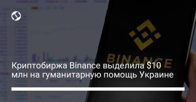 Криптобиржа Binance выделила $10 млн на гуманитарную помощь Украине - biz.liga.net - Украина - Россия