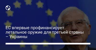 Жозеп Боррель - ЕС впервые профинансирует летальное оружие для третьей страны – Украины - biz.liga.net - Украина - Евросоюз - Брюссель