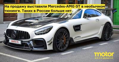 На продажу выставили Mercedes-AMG GT в необычном тюнинге. Таких в России больше нет - motor.ru - Россия