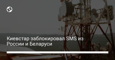 Киевстар заблокировал SMS из России и Беларуси - biz.liga.net - Россия - Белоруссия
