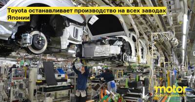 Toyota останавливает производство на всех заводах Японии - motor.ru - Япония
