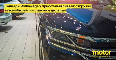 Концерн Volkswagen приостанавливает отгрузки автомобилей российским дилерам - motor.ru - Россия