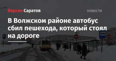 В Волжском районе автобус сбил пешехода, который стоял на дороге - nversia.ru - Саратов - район Волжский, Саратов