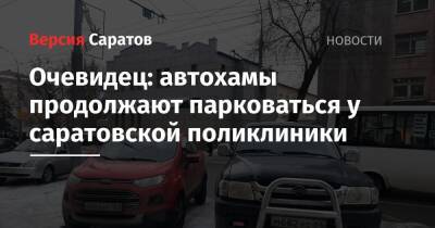 Очевидец: автохамы продолжают парковаться у саратовской поликлиники - nversia.ru - Саратов