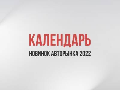 Мы запустили календарь новинок 2022: он будет обновляться, так что заходите почаще! - kolesa.ru - Россия