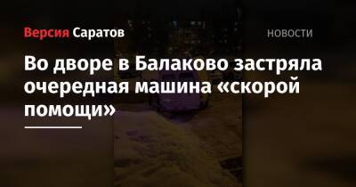 Во дворе в Балаково застряла очередная машина «скорой помощи» - nversia.ru - Саратов