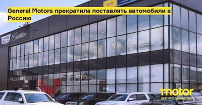 General Motors прекратила поставлять автомобили в Россию - motor.ru - Сша - Россия - Cadillac