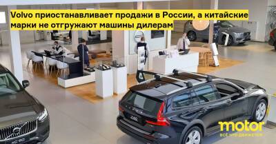 Volvo приостанавливает продажи в России, а китайские марки не отгружают машины дилерам - motor.ru - Россия - Швеция
