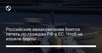 Российские авиакомпании боятся лететь по граждан РФ в ЕС. Чтоб не изъяли борты - biz.liga.net - Украина - Россия - Евросоюз