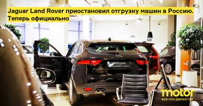 Jaguar Land Rover приостановил отгрузку машин в Россию. Теперь официально - motor.ru - Россия