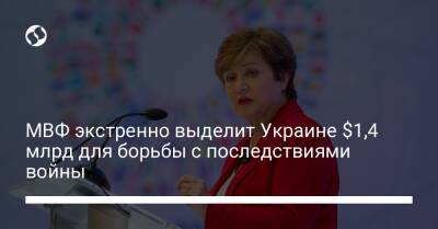 Кристалина Георгиева - МВФ экстренно выделит Украине $1,4 млрд для борьбы с последствиями войны - biz.liga.net - Украина