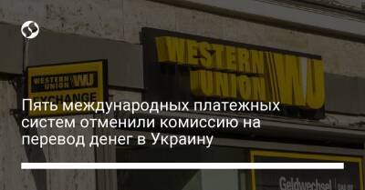 Пять международных платежных систем отменили комиссию на перевод денег в Украину - biz.liga.net - Украина - Польша