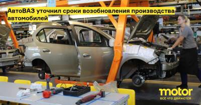 АвтоВАЗ уточнил сроки возобновления производства автомобилей - motor.ru - Тольятти - Ижевск
