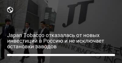 Japan Tobacco отказалась от новых инвестиций в Россию и не исключает остановки заводов - biz.liga.net - Украина - Россия - Япония - Кременчуг