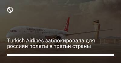 Turkish Airlines заблокировала для россиян полеты в третьи страны - biz.liga.net - Москва - Россия - Турция - Стамбул